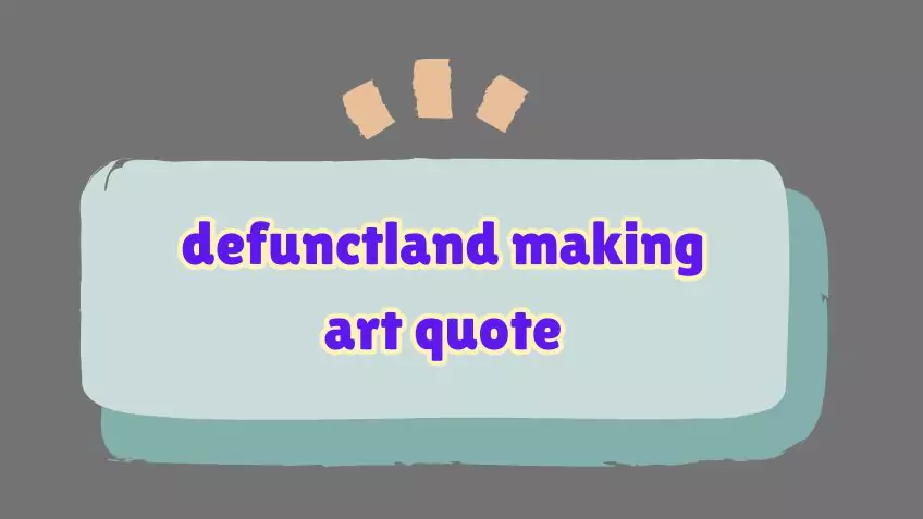 defunctland making art quote